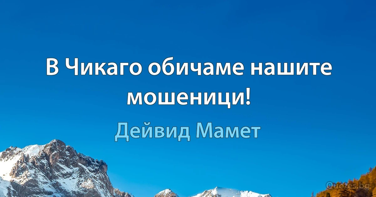 В Чикаго обичаме нашите мошеници! (Дейвид Мамет)