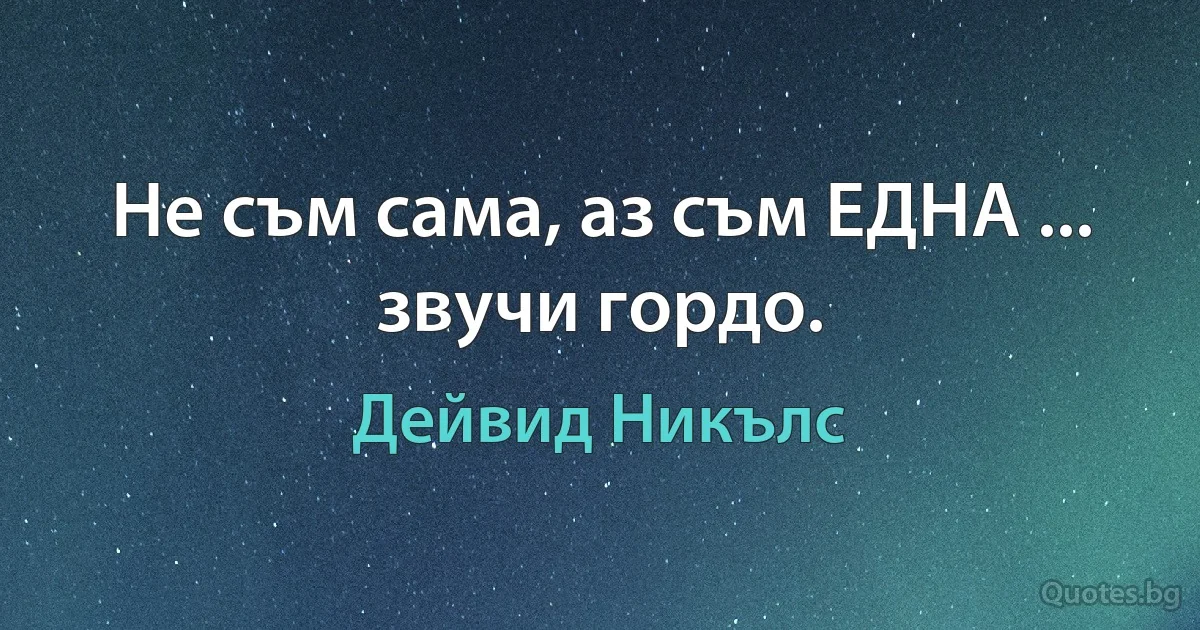 Не съм сама, аз съм ЕДНА ... звучи гордо. (Дейвид Никълс)