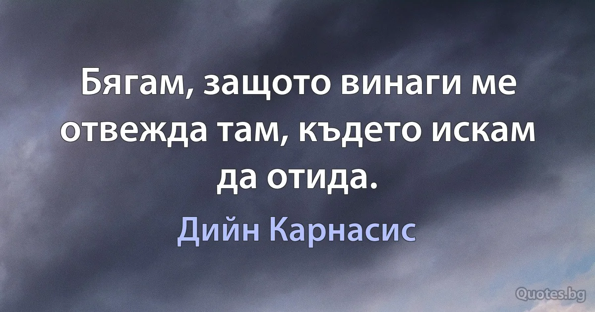 Бягам, защото винаги ме отвежда там, където искам да отида. (Дийн Карнасис)