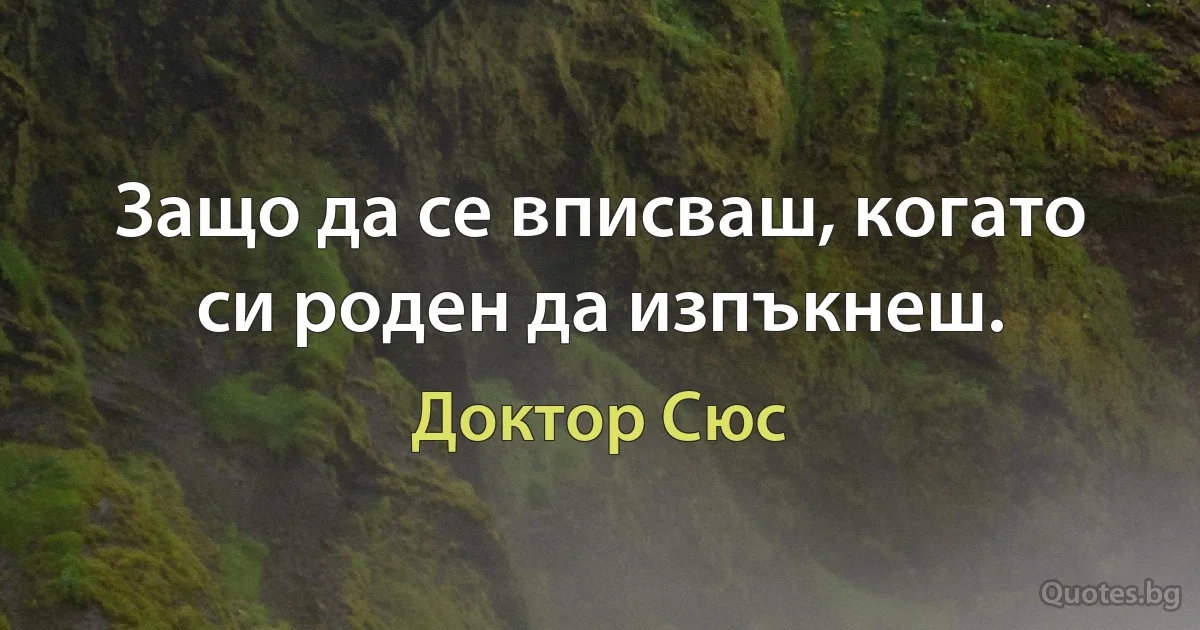 Защо да се вписваш, когато си роден да изпъкнеш. (Доктор Сюс)