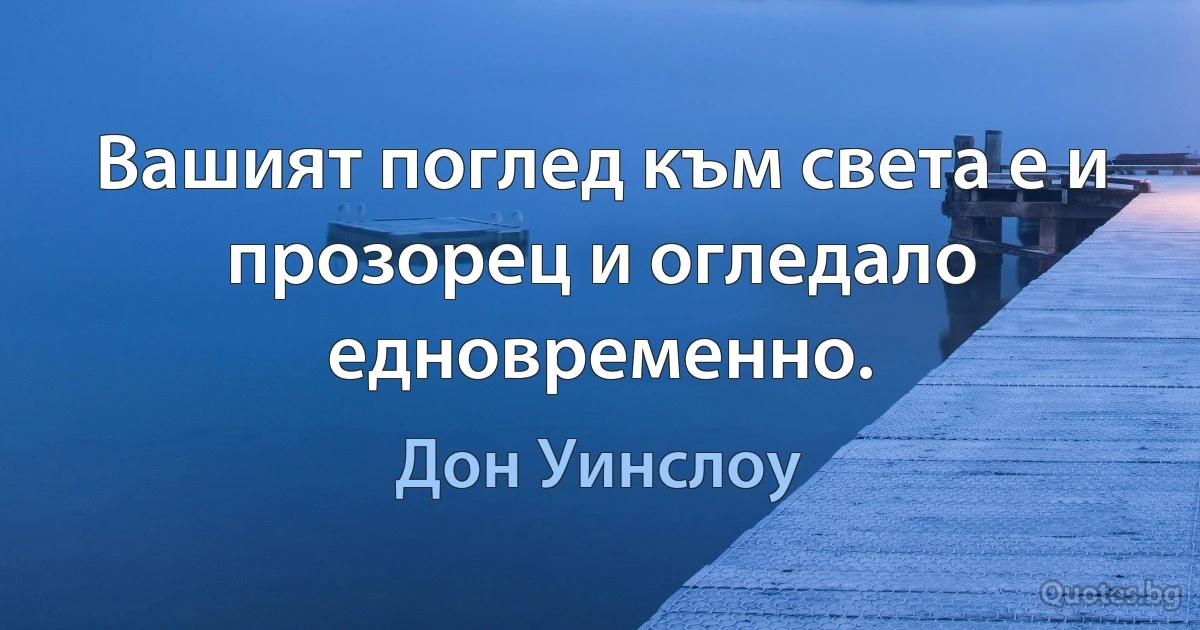 Вашият поглед към света е и прозорец и огледало едновременно. (Дон Уинслоу)