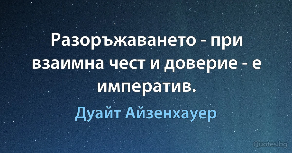 Разоръжаването - при взаимна чест и доверие - е императив. (Дуайт Айзенхауер)