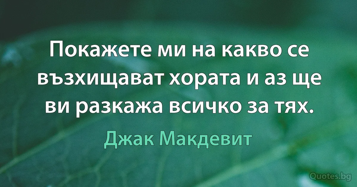 Покажете ми на какво се възхищават хората и аз ще ви разкажа всичко за тях. (Джак Макдевит)