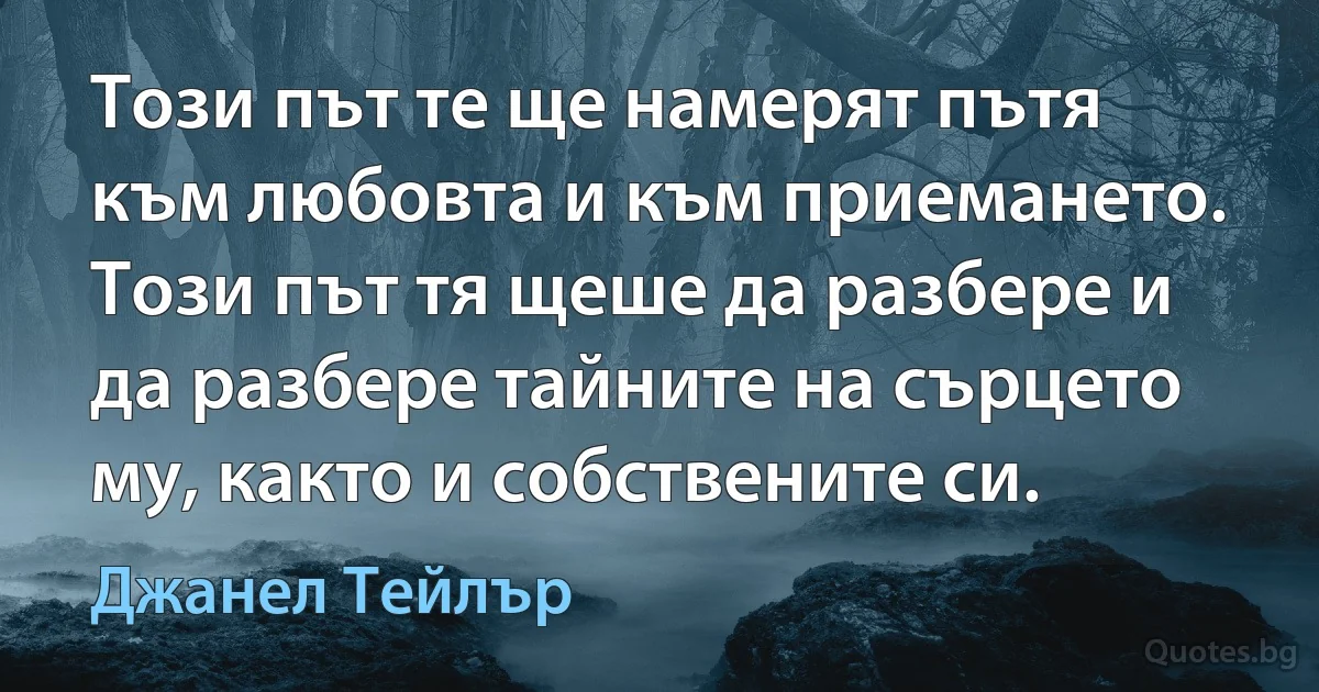 Този път те ще намерят пътя към любовта и към приемането. Този път тя щеше да разбере и да разбере тайните на сърцето му, както и собствените си. (Джанел Тейлър)