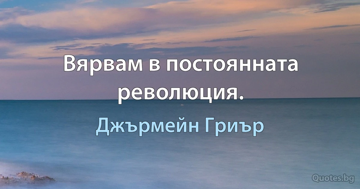 Вярвам в постоянната революция. (Джърмейн Гриър)