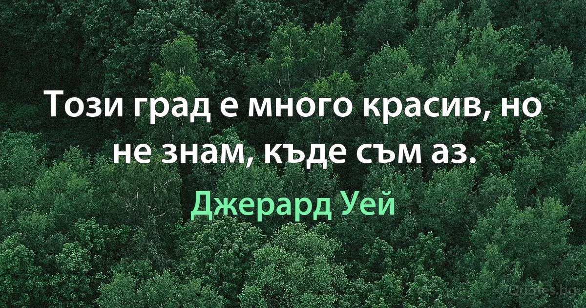 Този град е много красив, но не знам, къде съм аз. (Джерард Уей)