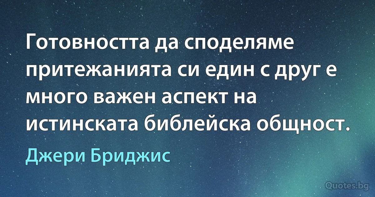 Готовността да споделяме притежанията си един с друг е много важен аспект на истинската библейска общност. (Джери Бриджис)