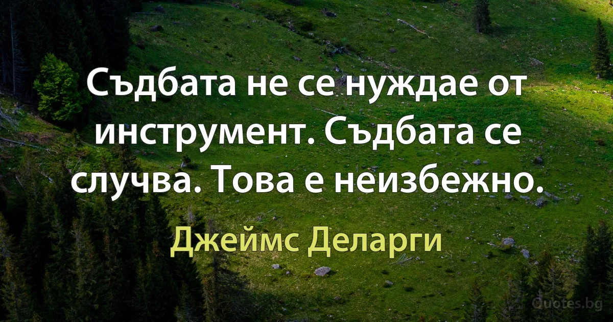 Съдбата не се нуждае от инструмент. Съдбата се случва. Това е неизбежно. (Джеймс Деларги)