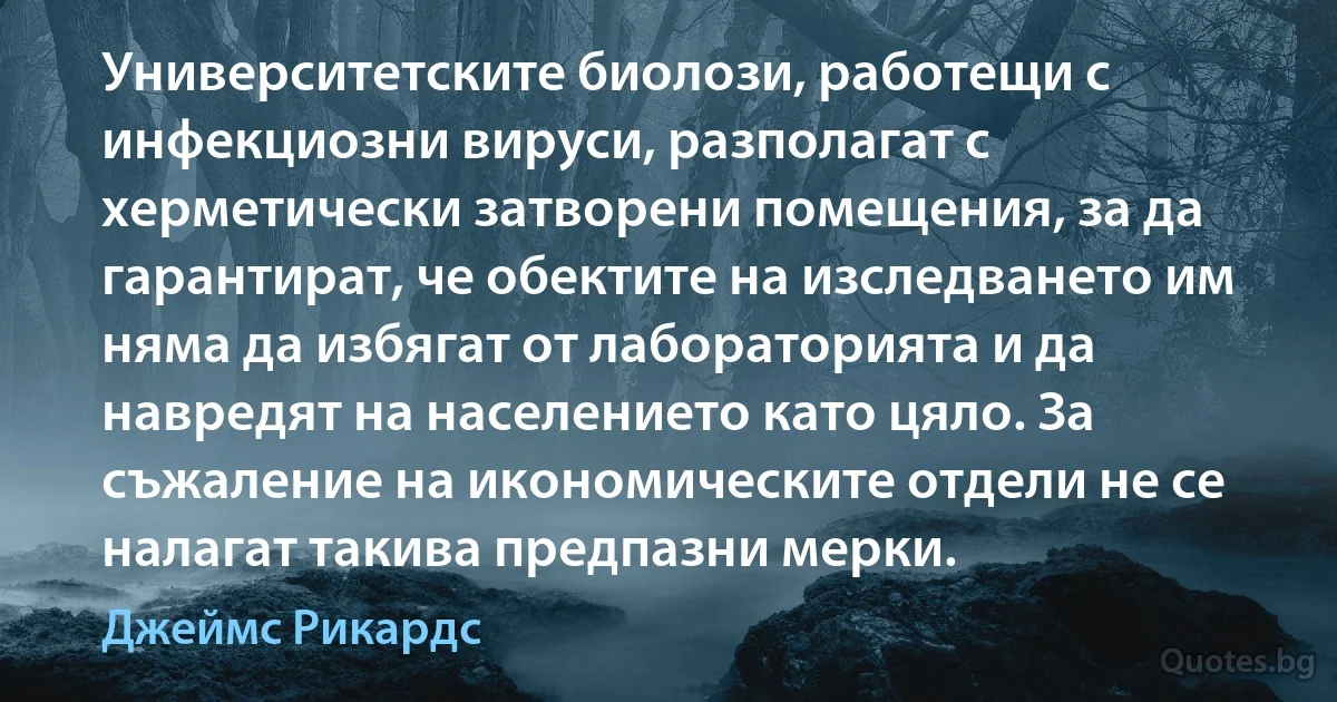 Университетските биолози, работещи с инфекциозни вируси, разполагат с херметически затворени помещения, за да гарантират, че обектите на изследването им няма да избягат от лабораторията и да навредят на населението като цяло. За съжаление на икономическите отдели не се налагат такива предпазни мерки. (Джеймс Рикардс)