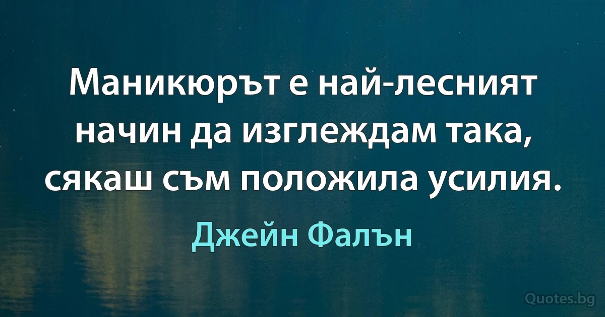 Маникюрът е най-лесният начин да изглеждам така, сякаш съм положила усилия. (Джейн Фалън)