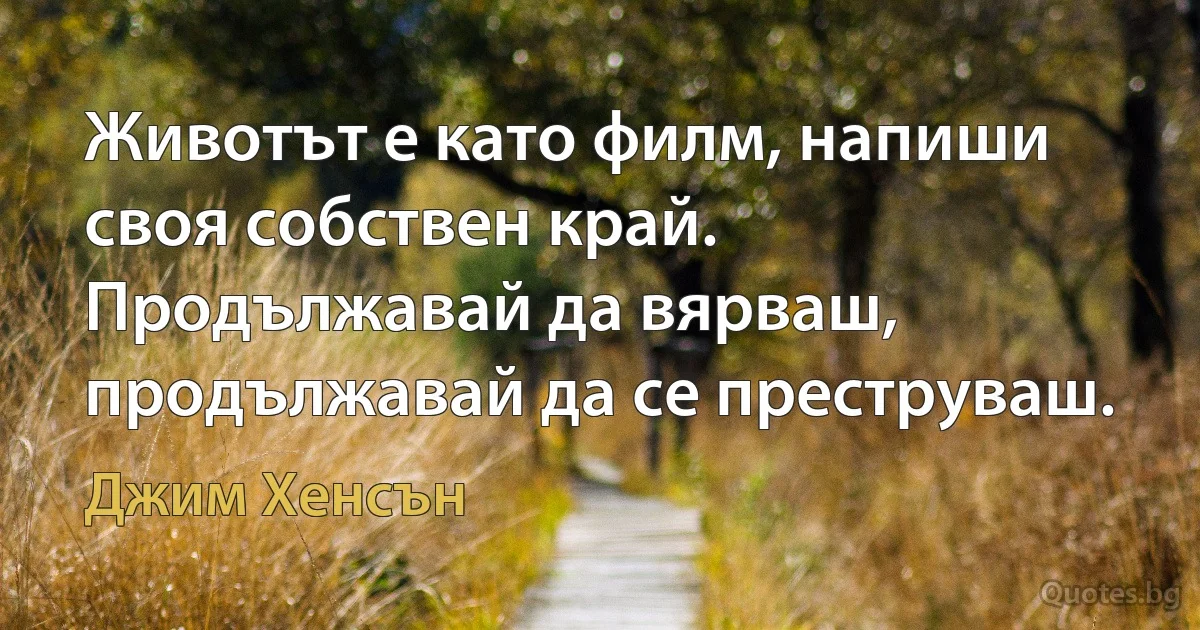 Животът е като филм, напиши своя собствен край. Продължавай да вярваш, продължавай да се преструваш. (Джим Хенсън)