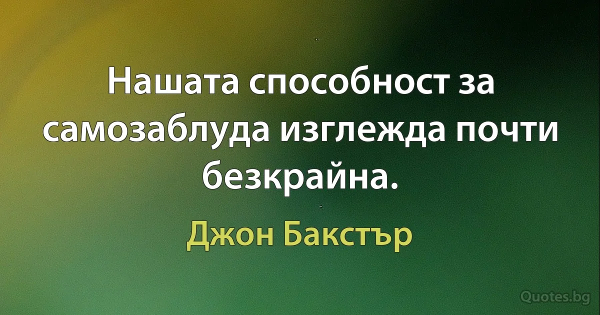 Нашата способност за самозаблуда изглежда почти безкрайна. (Джон Бакстър)