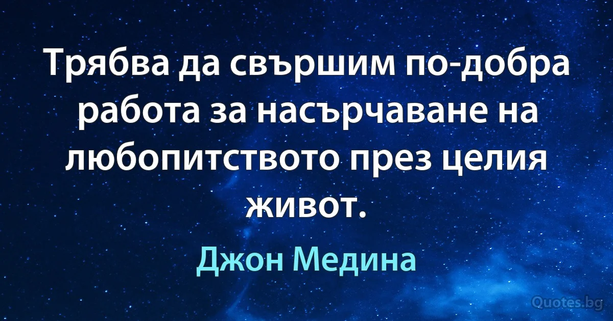 Трябва да свършим по-добра работа за насърчаване на любопитството през целия живот. (Джон Медина)