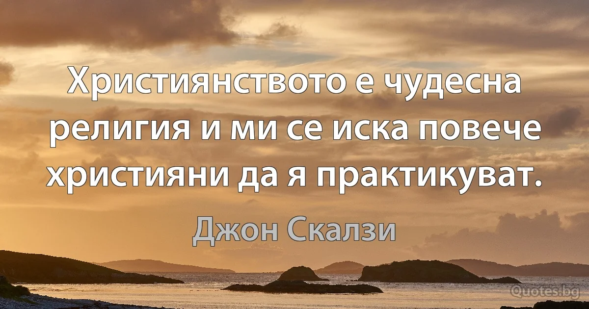 Християнството е чудесна религия и ми се иска повече християни да я практикуват. (Джон Скалзи)