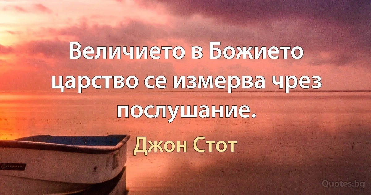 Величието в Божието царство се измерва чрез послушание. (Джон Стот)