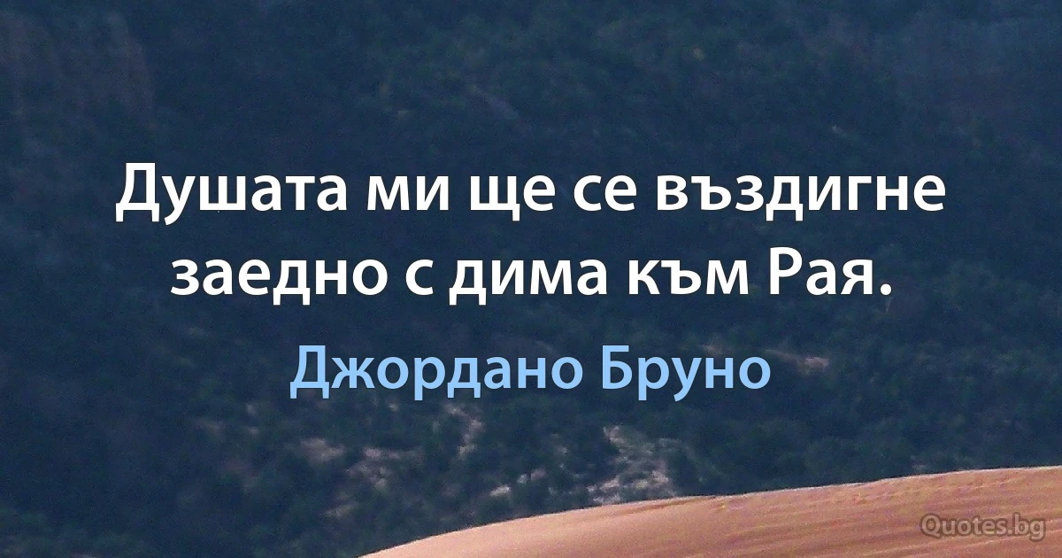 Душата ми ще се въздигне заедно с дима към Рая. (Джордано Бруно)