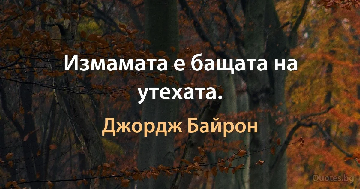 Измамата е бащата на утехата. (Джордж Байрон)