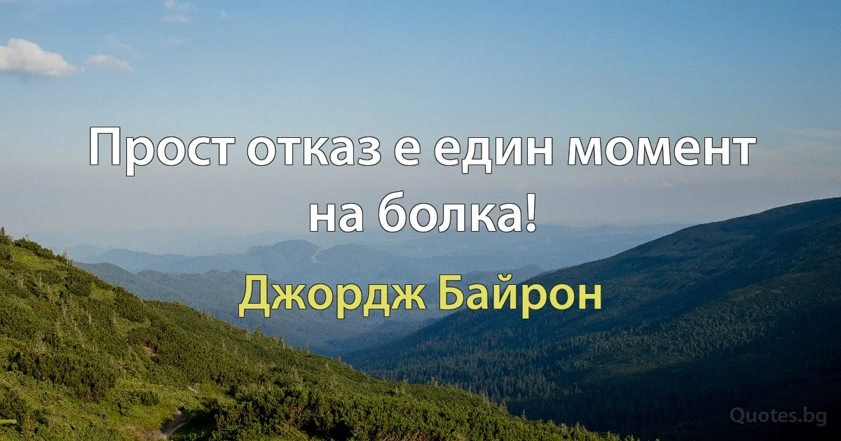 Прост отказ е един момент на болка! (Джордж Байрон)