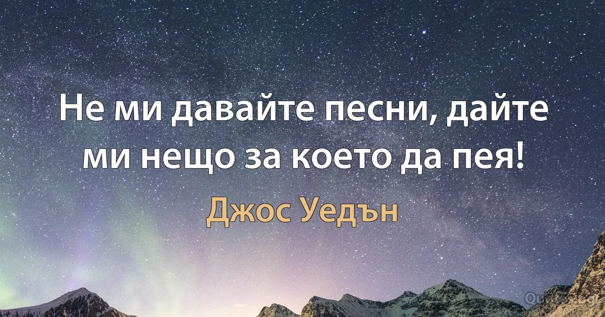 Не ми давайте песни, дайте ми нещо за което да пея! (Джос Уедън)