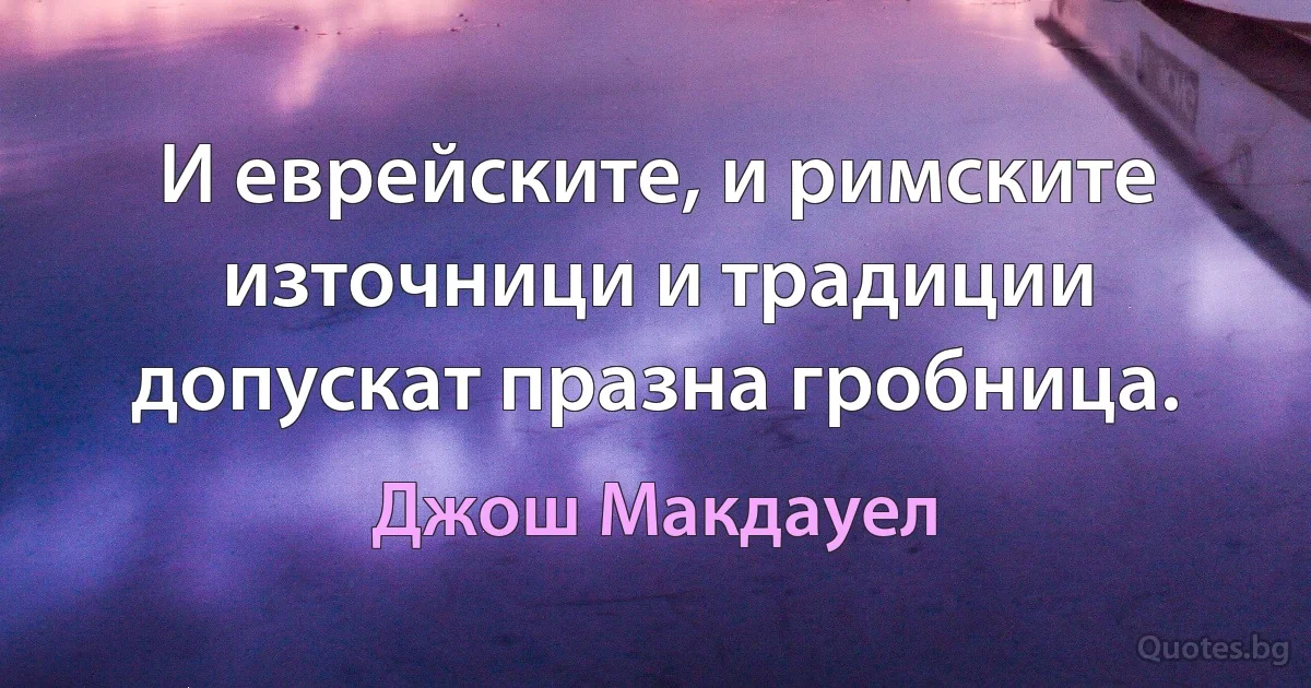 И еврейските, и римските източници и традиции допускат празна гробница. (Джош Макдауел)