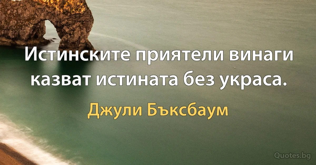 Истинските приятели винаги казват истината без украса. (Джули Бъксбаум)