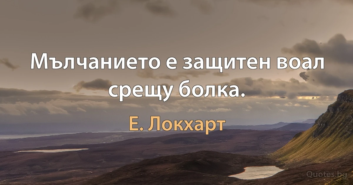 Мълчанието е защитен воал срещу болка. (Е. Локхарт)