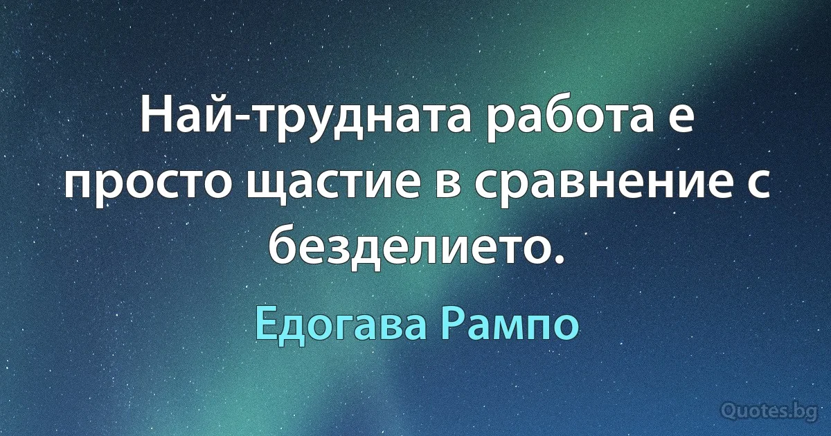 Най-трудната работа е просто щастие в сравнение с безделието. (Едогава Рампо)