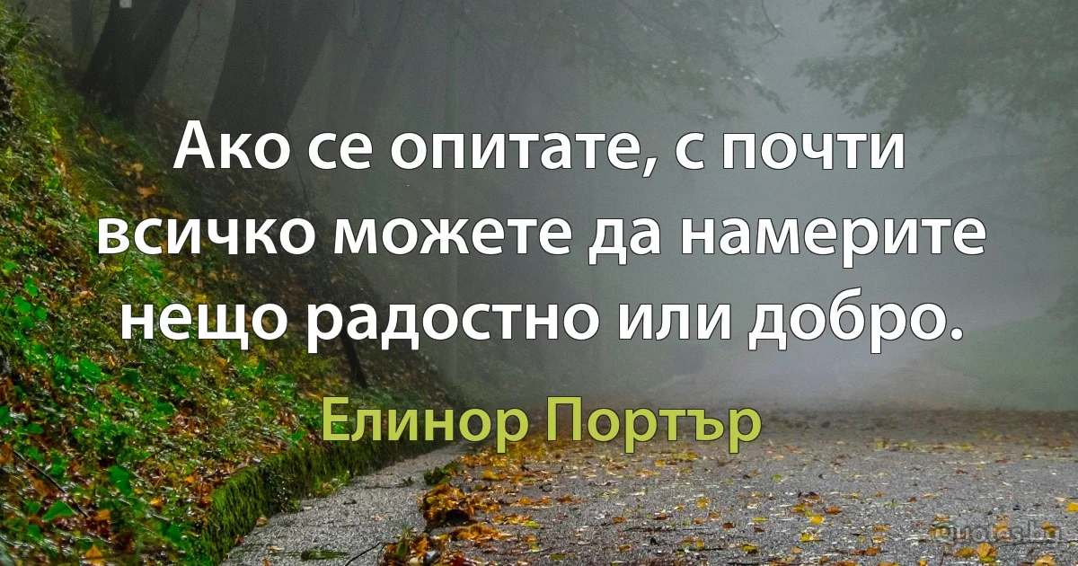 Ако се опитате, с почти всичко можете да намерите нещо радостно или добро. (Елинор Портър)