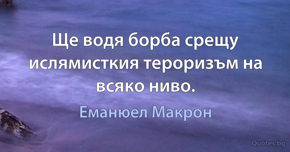 Ще водя борба срещу ислямисткия тероризъм на всяко ниво. (Еманюел Макрон)