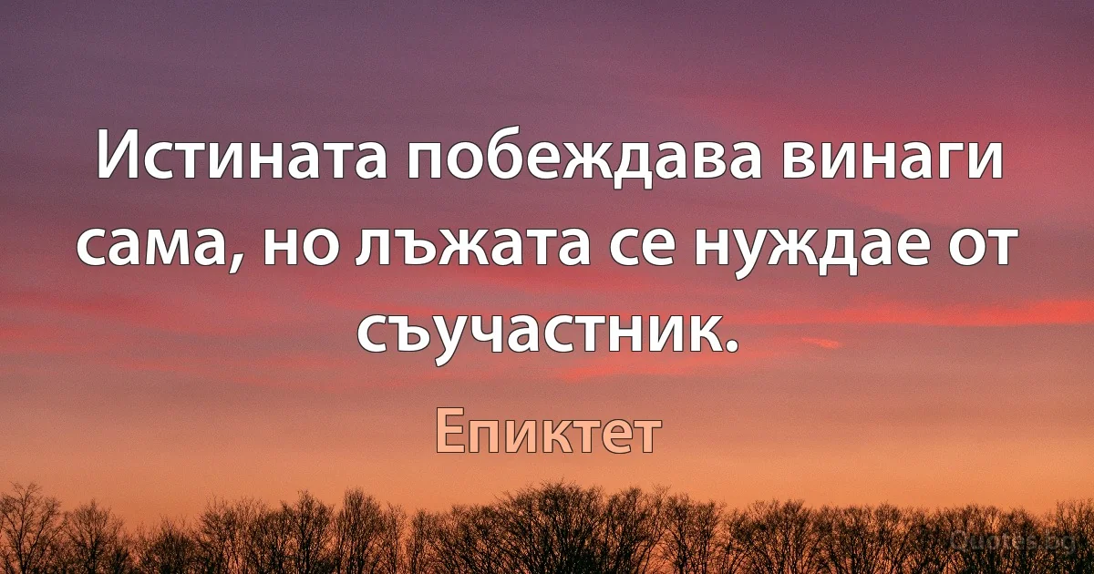 Истината побеждава винаги сама, но лъжата се нуждае от съучастник. (Епиктет)