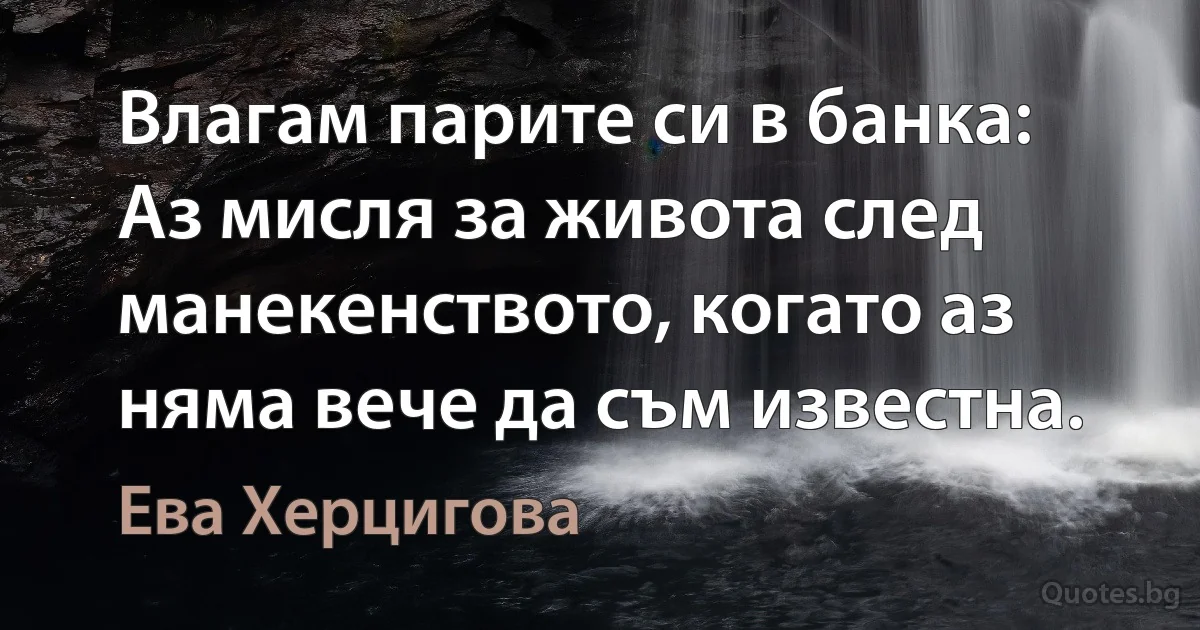 Влагам парите си в банка: Аз мисля за живота след манекенството, когато аз няма вече да съм известна. (Ева Херцигова)