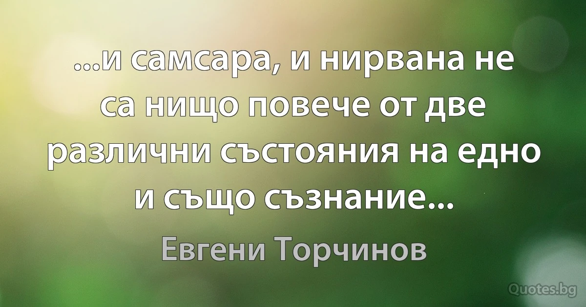 ...и самсара, и нирвана не са нищо повече от две различни състояния на едно и също съзнание... (Евгени Торчинов)