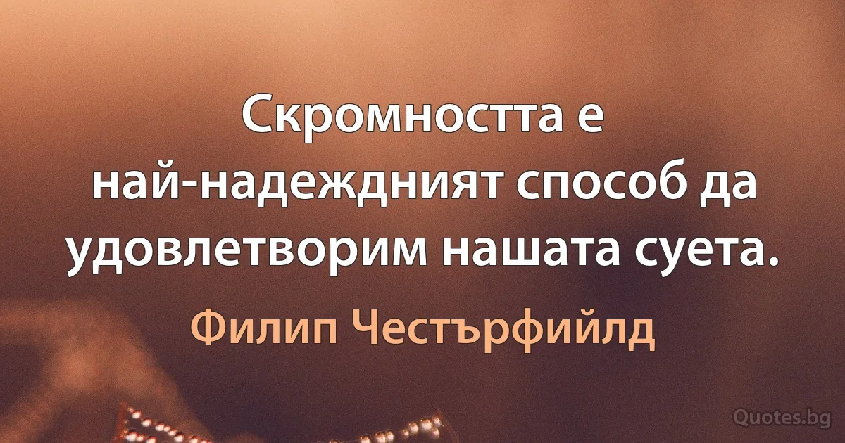 Скромността е най-надеждният способ да удовлетворим нашата суета. (Филип Честърфийлд)