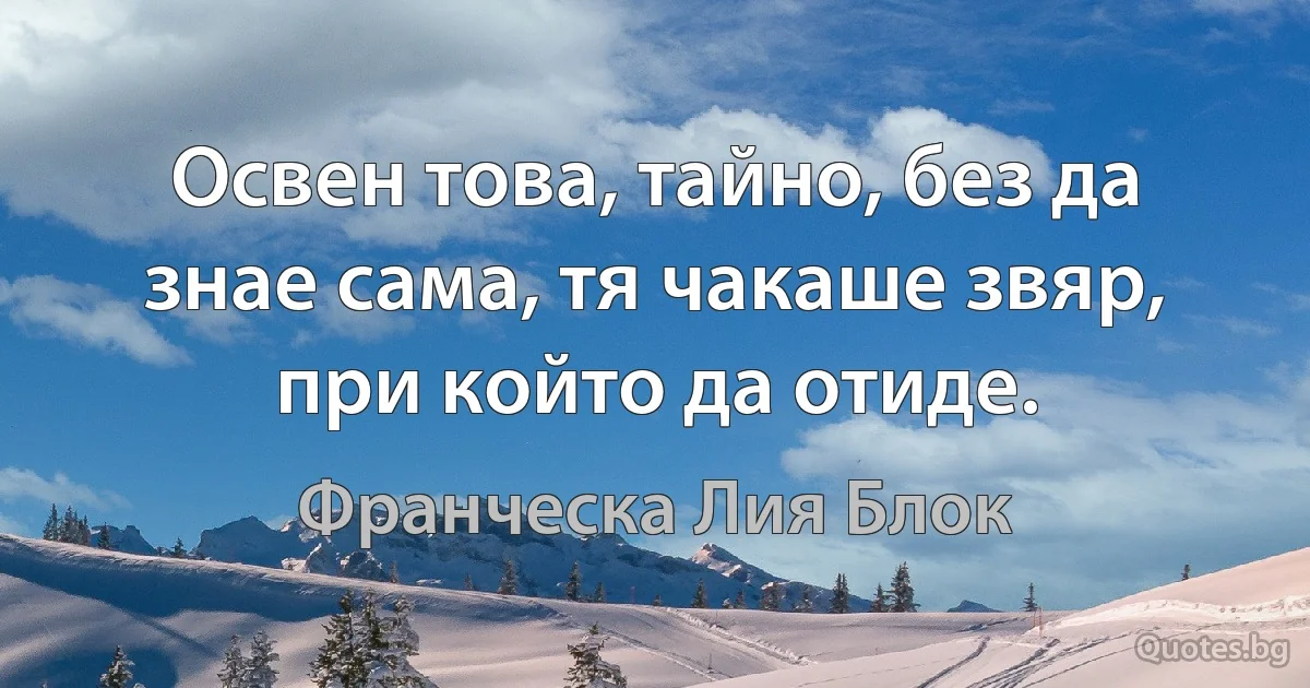 Освен това, тайно, без да знае сама, тя чакаше звяр, при който да отиде. (Франческа Лия Блок)