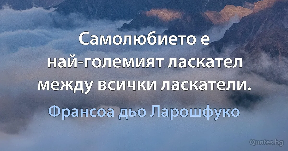 Самолюбието е най-големият ласкател между всички ласкатели. (Франсоа дьо Ларошфуко)