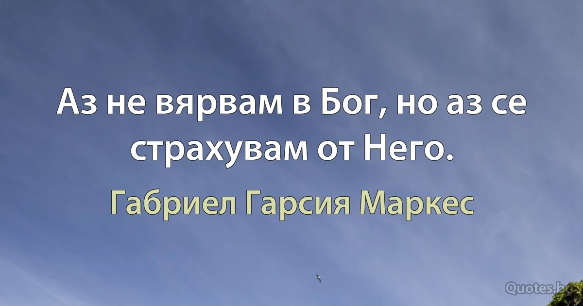 Аз не вярвам в Бог, но аз се страхувам от Него. (Габриел Гарсия Маркес)