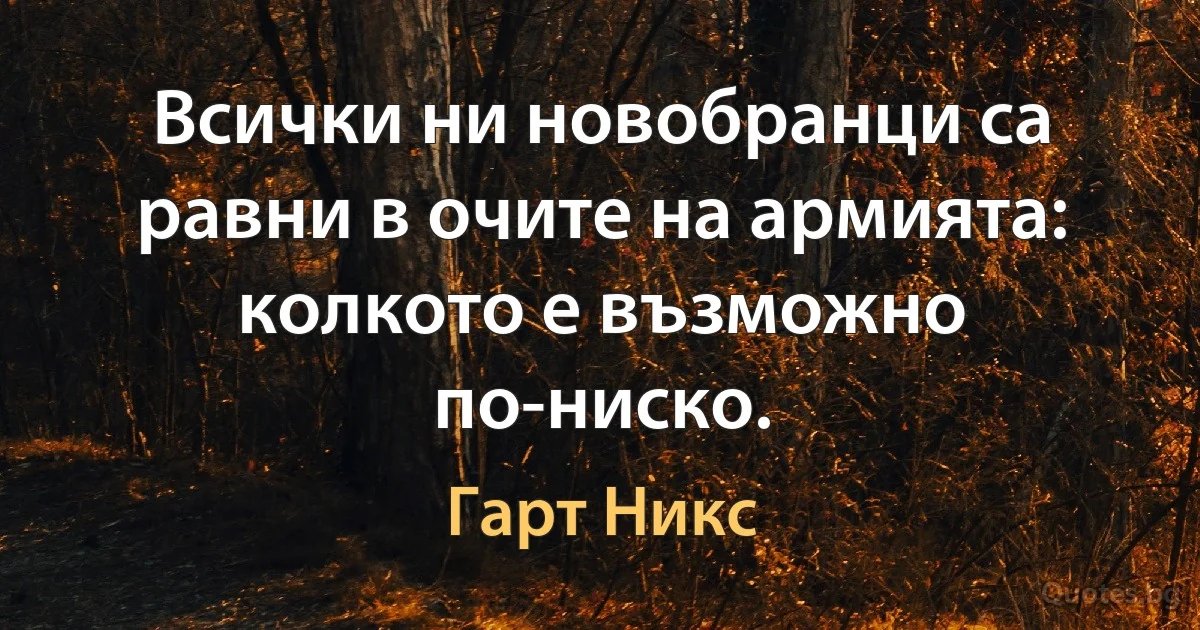 Всички ни новобранци са равни в очите на армията: колкото е възможно по-ниско. (Гарт Никс)