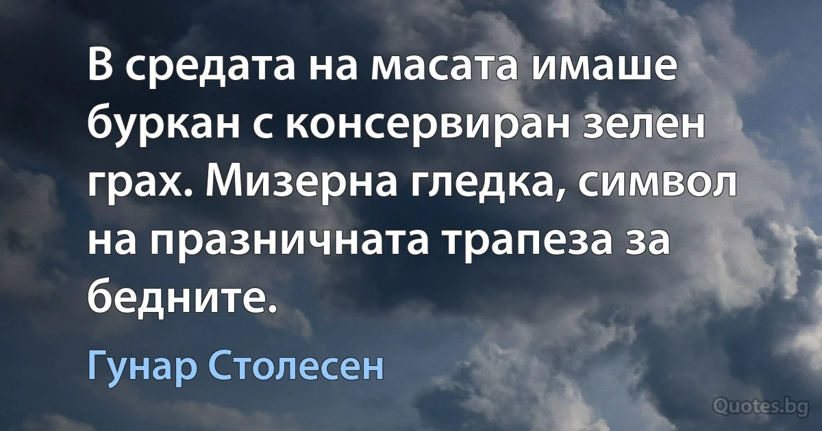 В средата на масата имаше буркан с консервиран зелен грах. Мизерна гледка, символ на празничната трапеза за бедните. (Гунар Столесен)