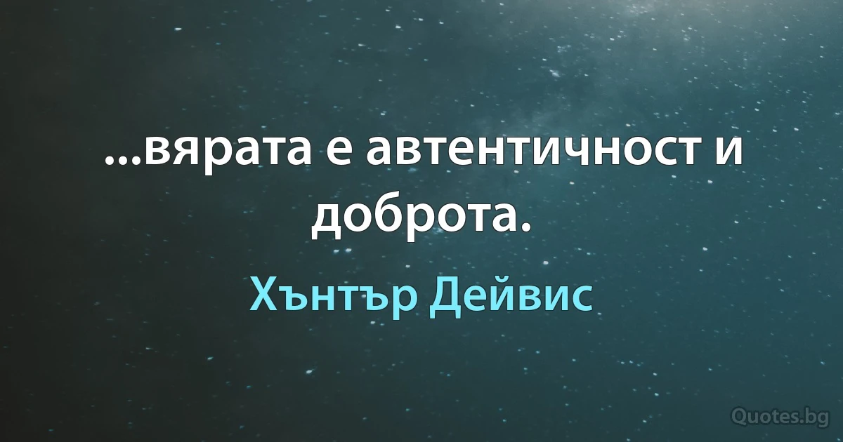 ...вярата е автентичност и доброта. (Хънтър Дейвис)