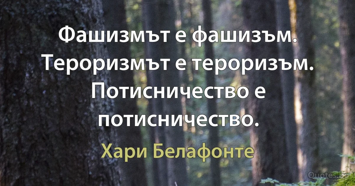 Фашизмът е фашизъм. Тероризмът е тероризъм. Потисничество е потисничество. (Хари Белафонте)