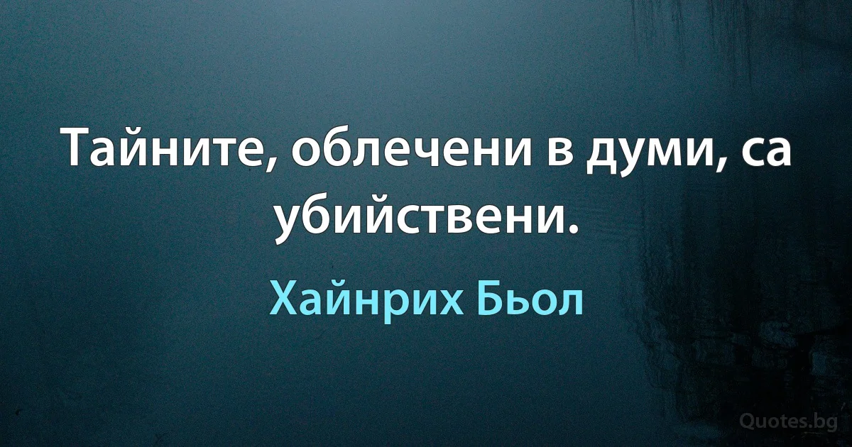 Тайните, облечени в думи, са убийствени. (Хайнрих Бьол)