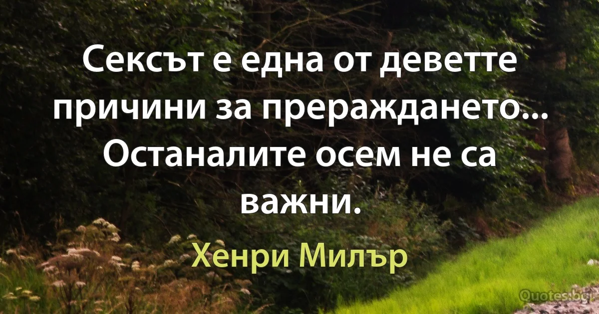 Сексът е една от деветте причини за прераждането... Останалите осем не са важни. (Хенри Милър)