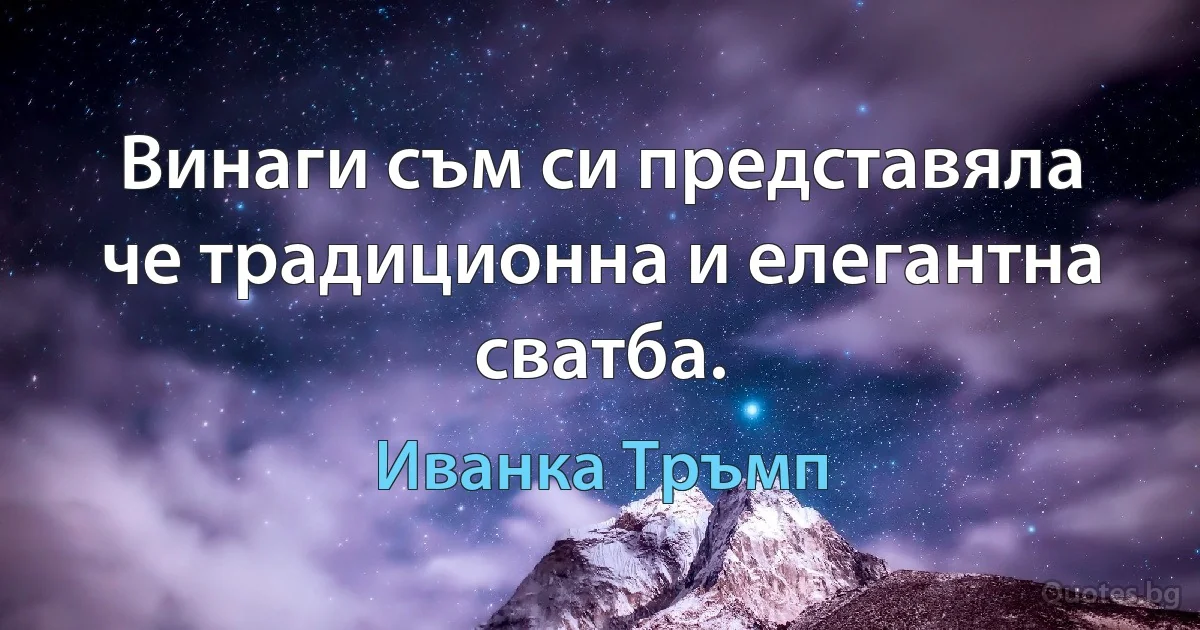 Винаги съм си представяла че традиционна и елегантна сватба. (Иванка Тръмп)