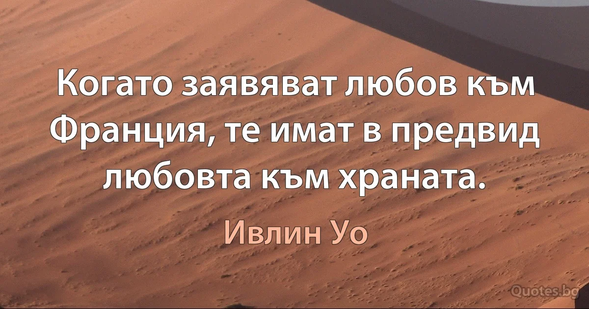 Когато заявяват любов към Франция, те имат в предвид любовта към храната. (Ивлин Уо)