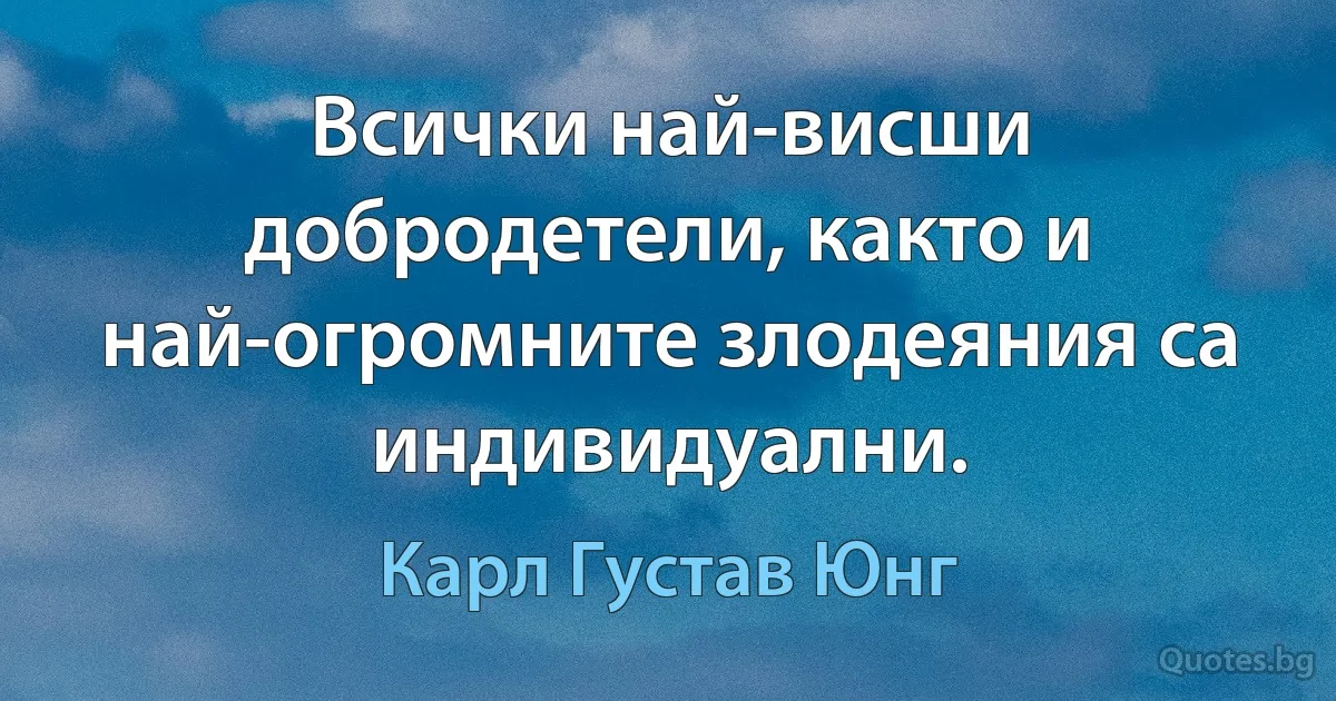 Всички най-висши добродетели, както и най-огромните злодеяния са индивидуални. (Карл Густав Юнг)