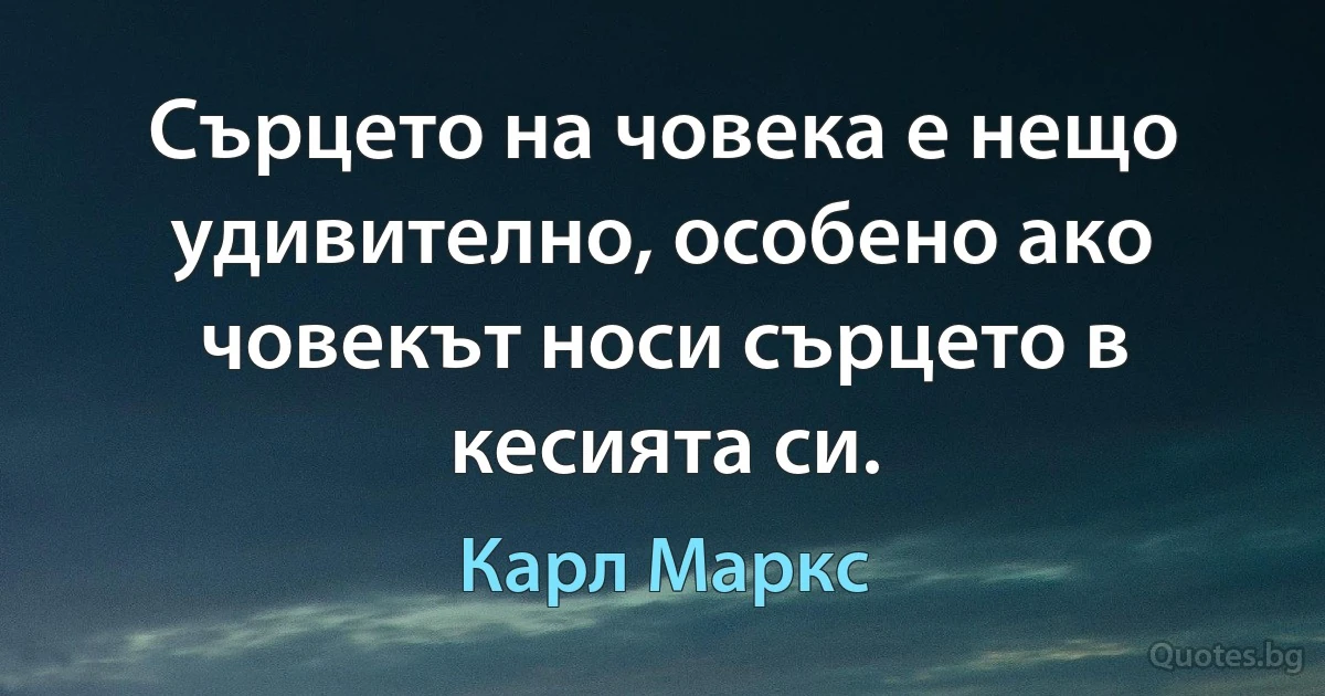 Сърцето на човека е нещо удивително, особено ако човекът носи сърцето в кесията си. (Карл Маркс)