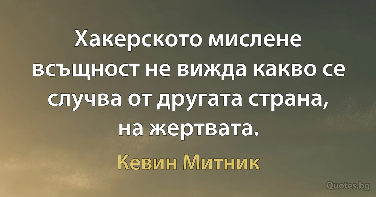 Хакерското мислене всъщност не вижда какво се случва от другата страна, на жертвата. (Кевин Митник)