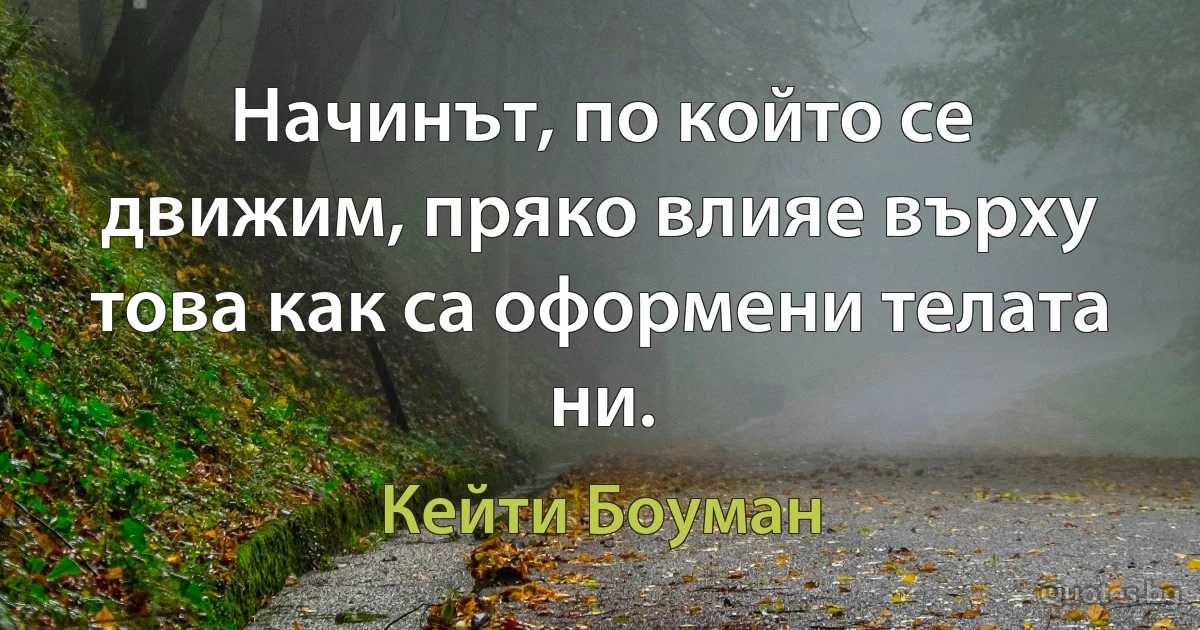 Начинът, по който се движим, пряко влияе върху това как са оформени телата ни. (Кейти Боуман)