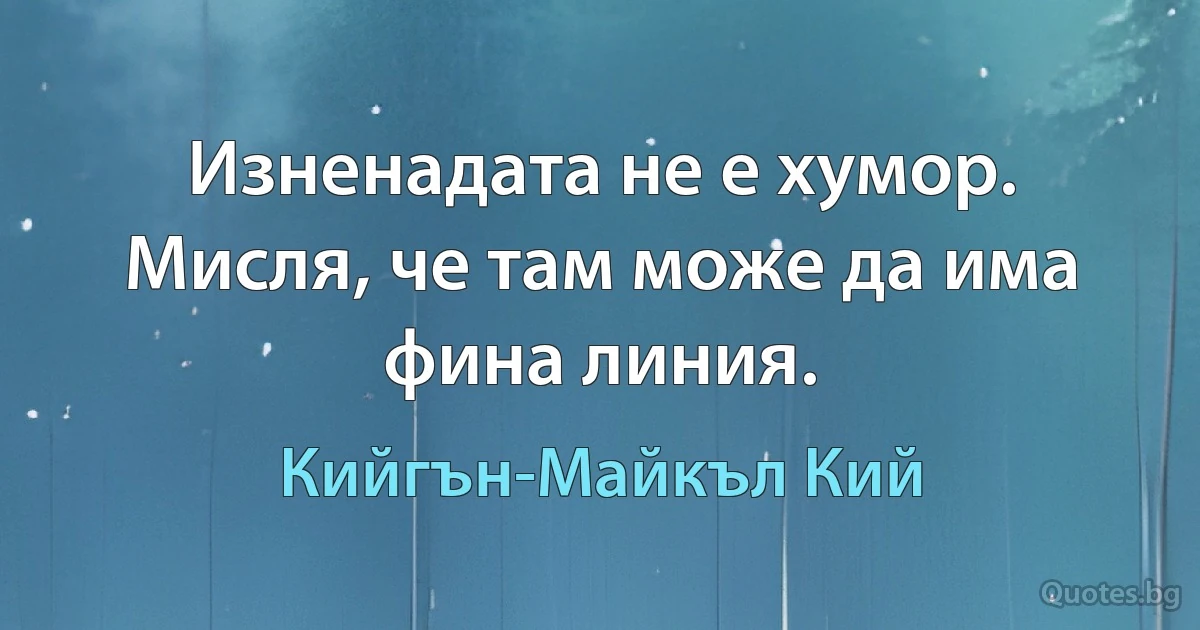 Изненадата не е хумор. Мисля, че там може да има фина линия. (Кийгън-Майкъл Кий)