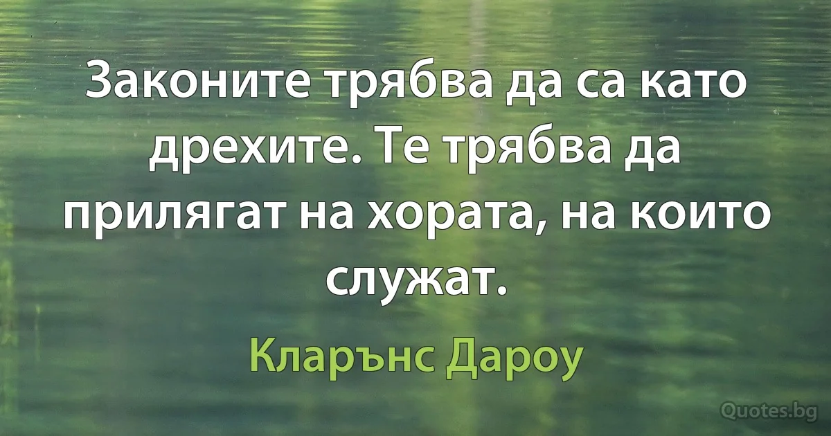 Законите трябва да са като дрехите. Те трябва да прилягат на хората, на които служат. (Кларънс Дароу)